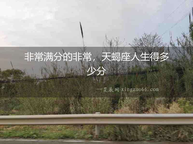 非常滿分的非常，天蝎座人生得多少分