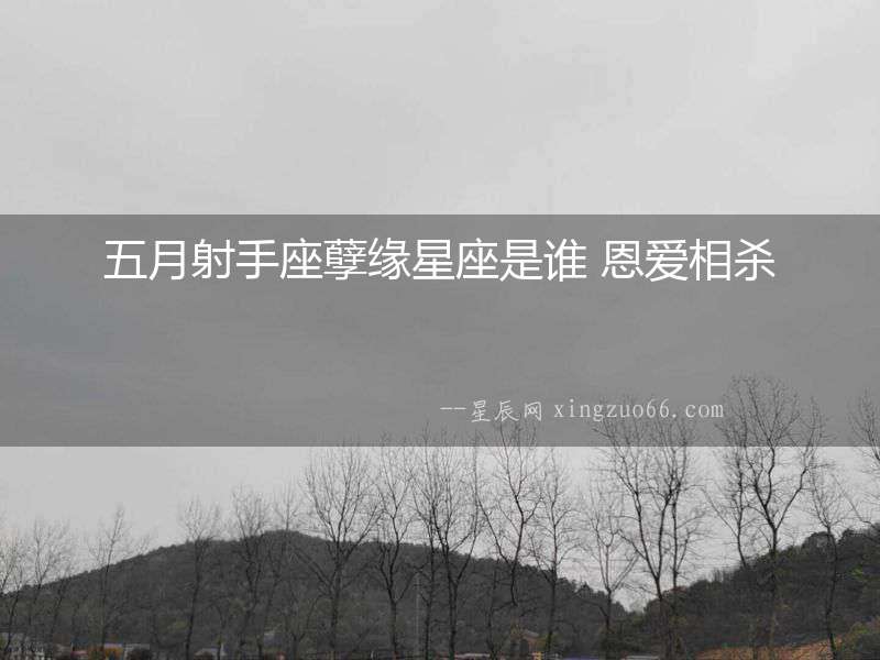五月射手座孽緣星座是誰 恩愛相殺