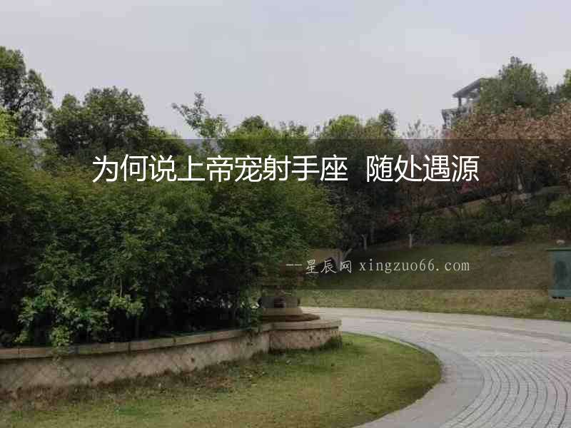 為何說上帝寵射手座  隨處遇源