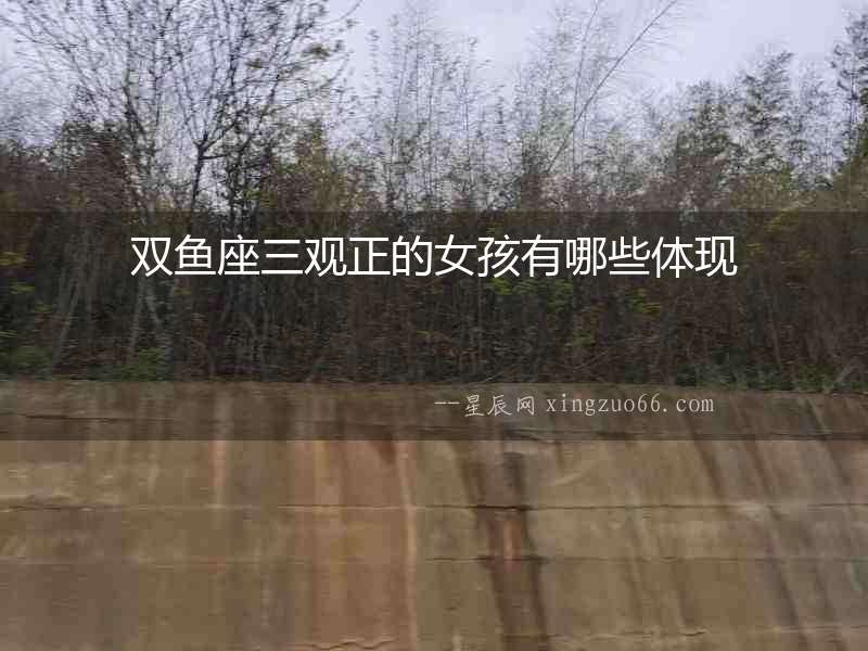雙魚座三觀正的女孩有哪些體現(xiàn)