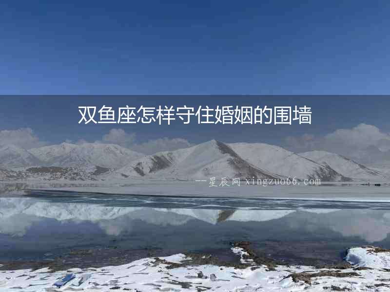 雙魚座怎樣守住婚姻的圍墻