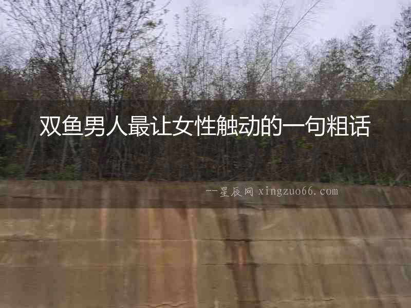 雙魚男人最讓女性觸動的一句粗話
