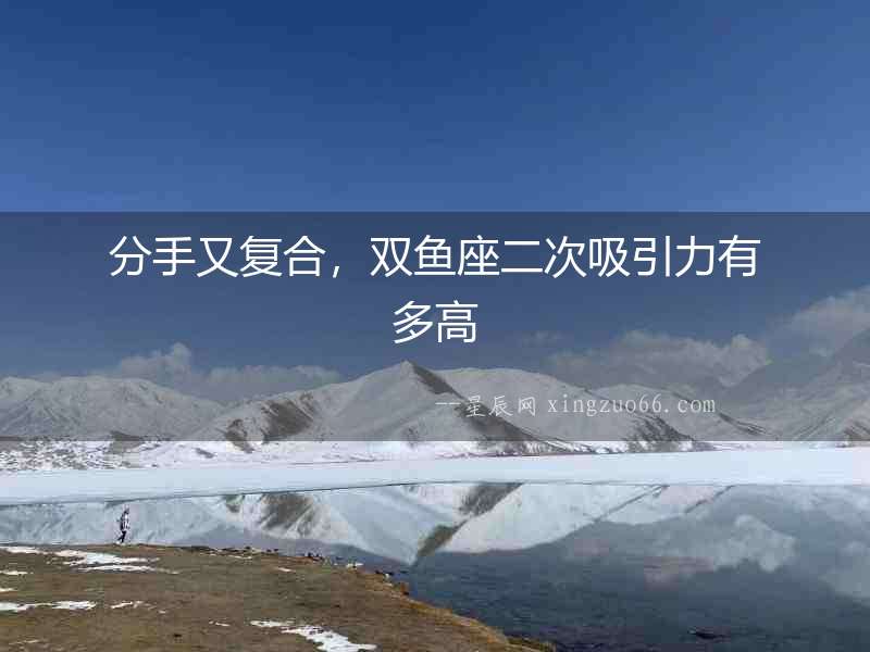 分手又復合，雙魚座二次吸引力有多高