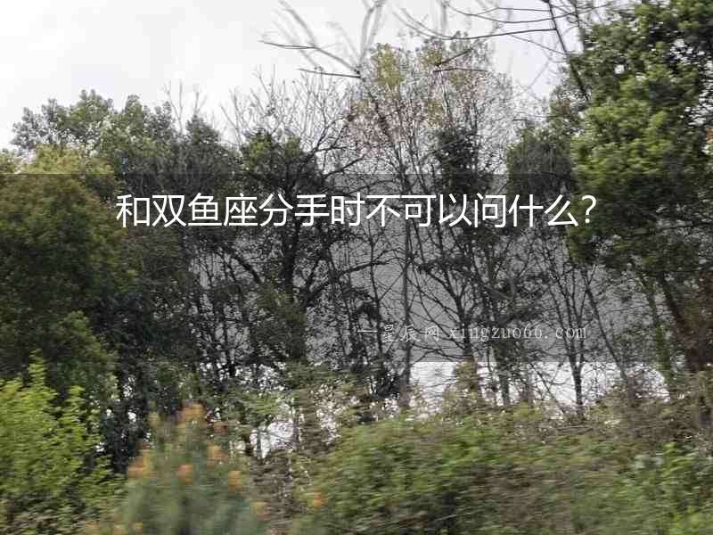 和雙魚座分手時(shí)不可以問什么？