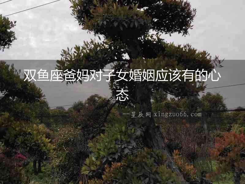 雙魚座爸媽對子女婚姻應該有的心態