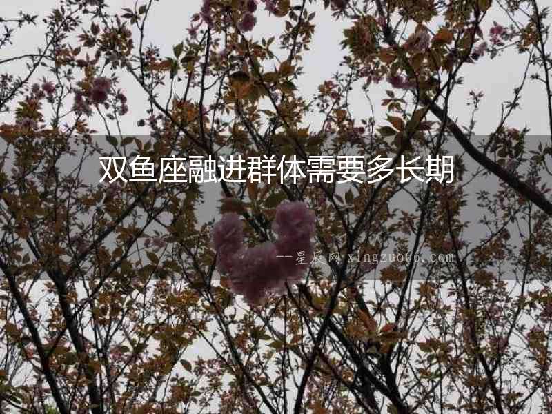 雙魚(yú)座融進(jìn)群體需要多長(zhǎng)期
