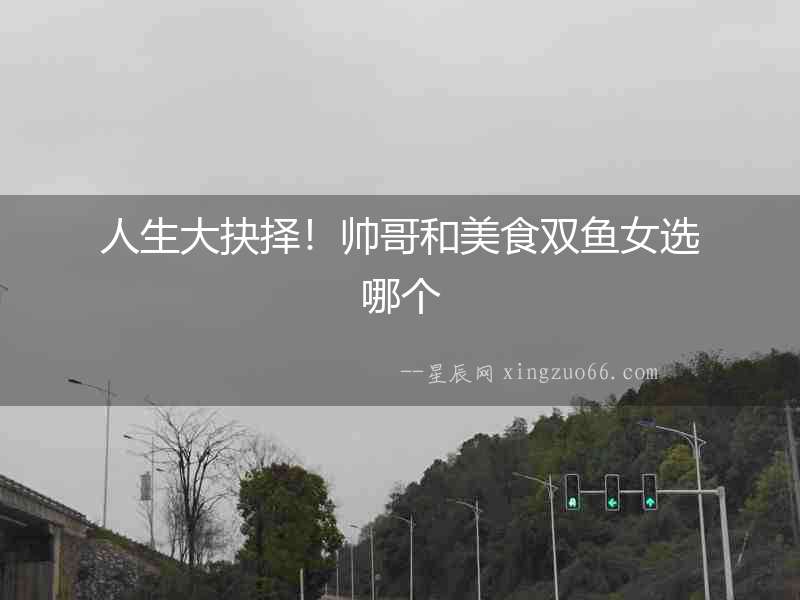 人生大抉擇！帥哥和美食雙魚女選哪個