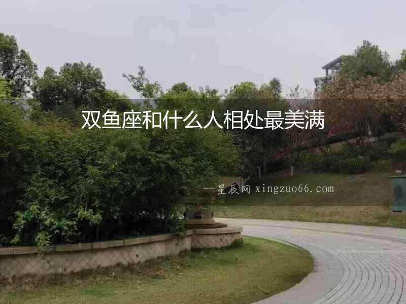 雙魚座和什么人相處最美滿