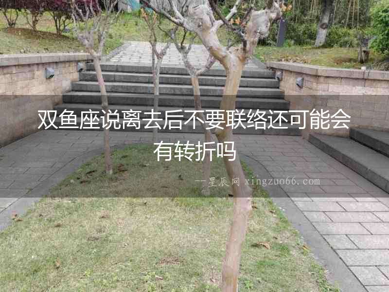 雙魚座說離去后不要聯絡還可能會有轉折嗎