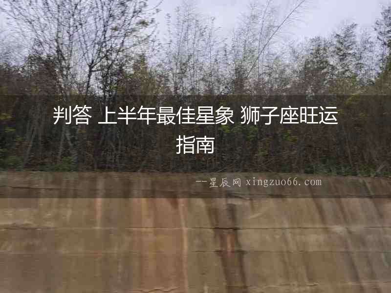 判答 上半年最佳星象 獅子座旺運(yùn)指南