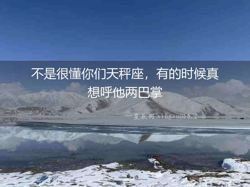 不是很懂你們天秤座，有的時候真想呼他兩巴掌