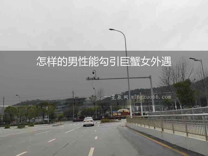 怎樣的男性能勾引巨蟹女外遇