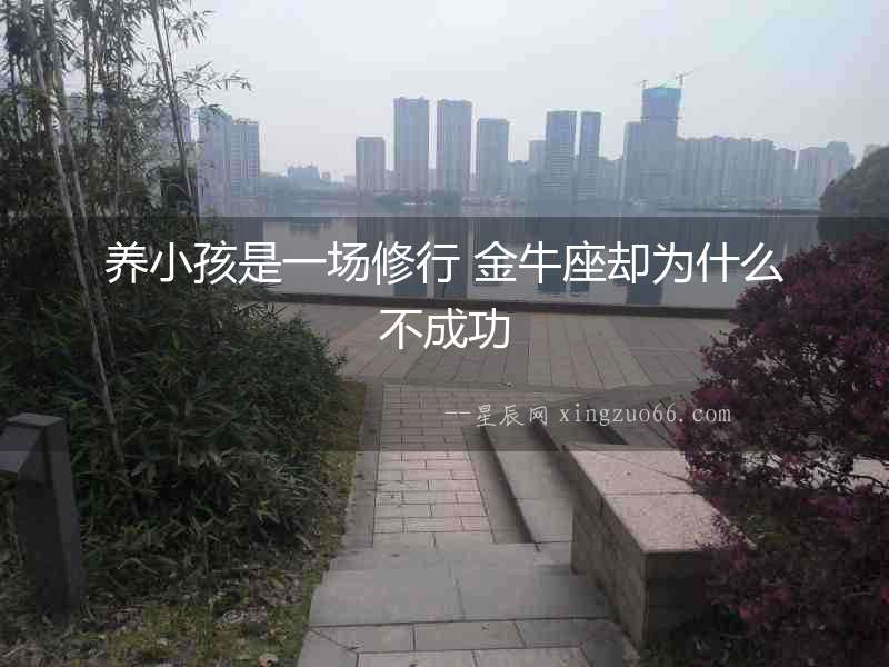 養小孩是一場修行 金牛座卻為什么不成功