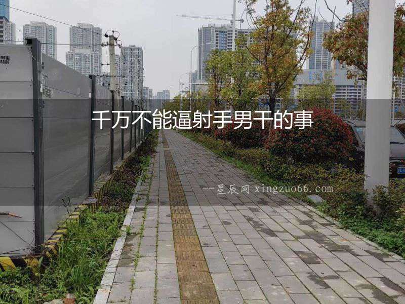 千萬不能逼射手男干的事