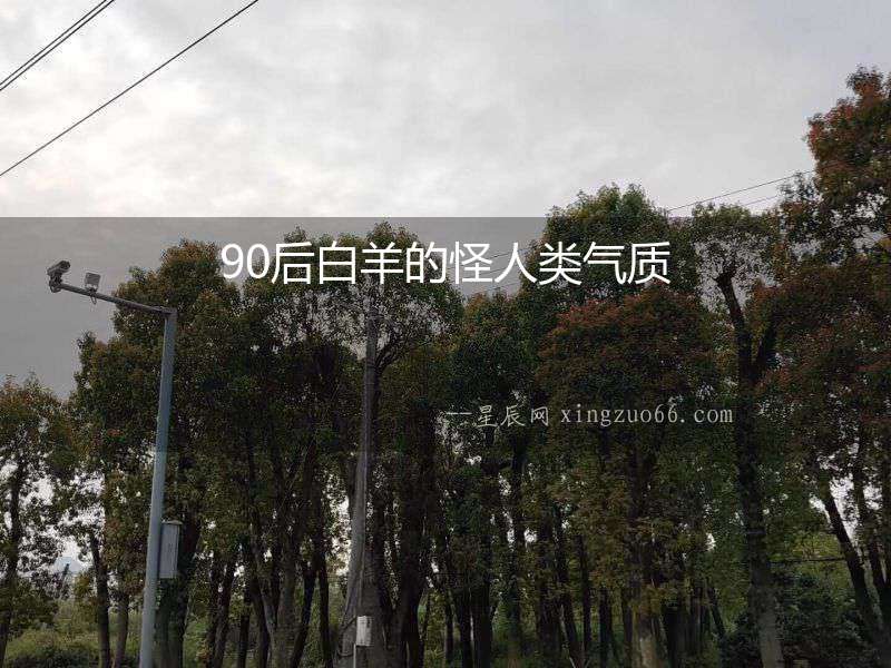 90后白羊的怪人類氣質(zhì)