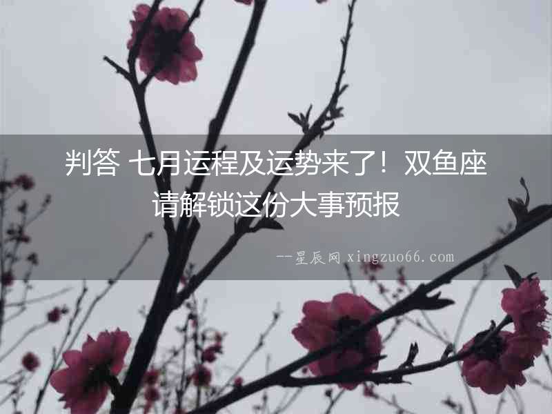 判答 七月運程及運勢來了！雙魚座請解鎖這份大事預報