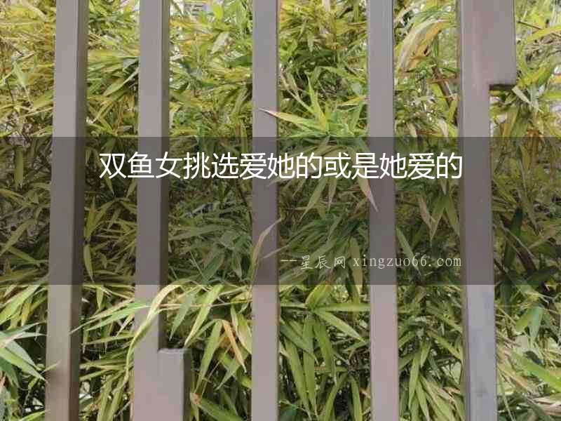 雙魚(yú)女挑選愛(ài)她的或是她愛(ài)的