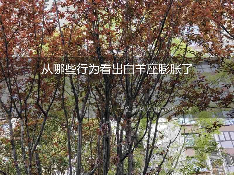 從哪些行為看出白羊座膨脹了