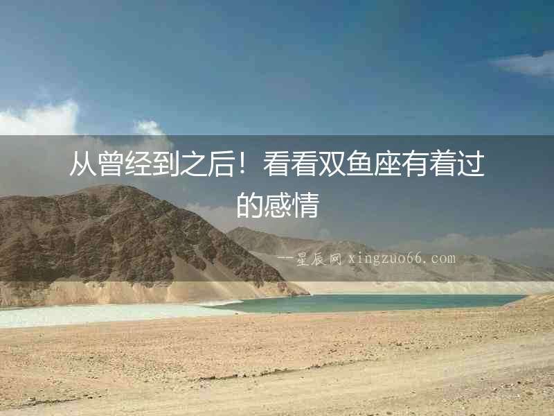 從曾經(jīng)到之后！看看雙魚座有著過的感情