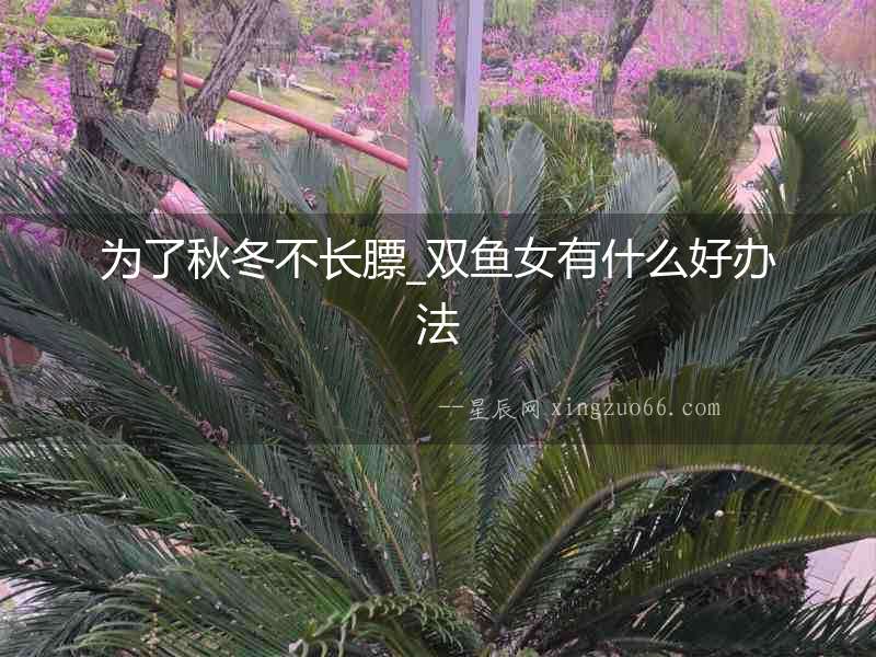 為了秋冬不長(zhǎng)膘_雙魚女有什么好辦法