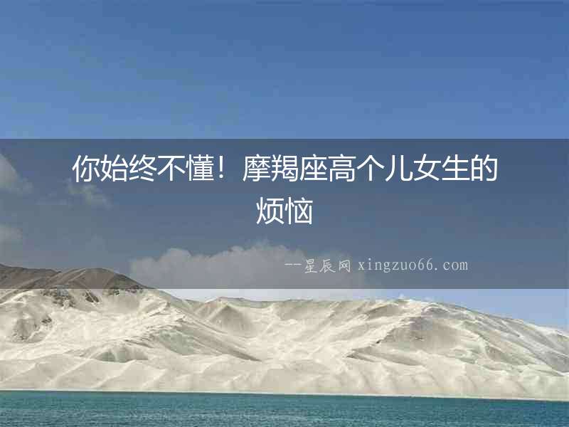 你始終不懂！摩羯座高個兒女生的煩惱