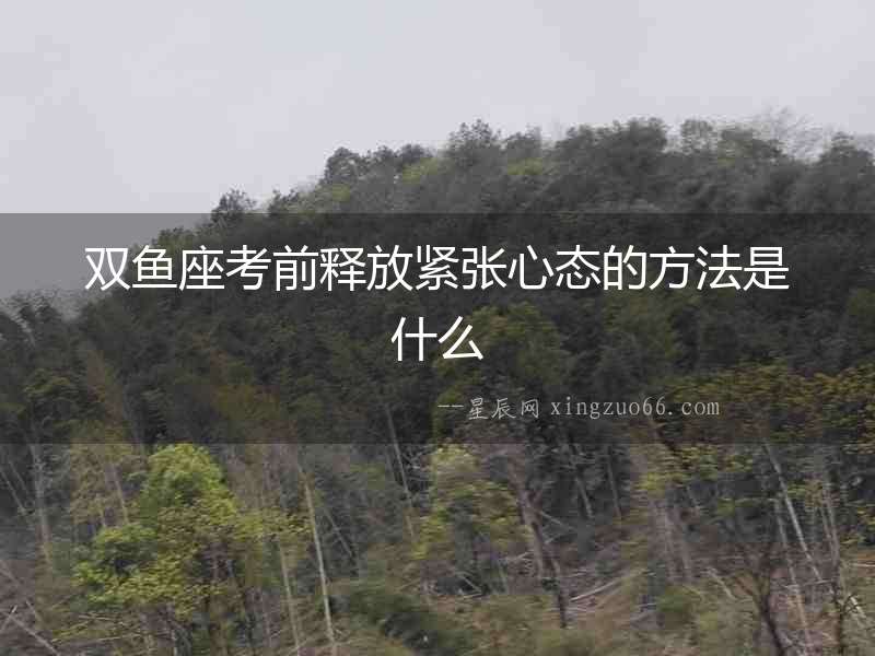 雙魚座考前釋放緊張心態的方法是什么