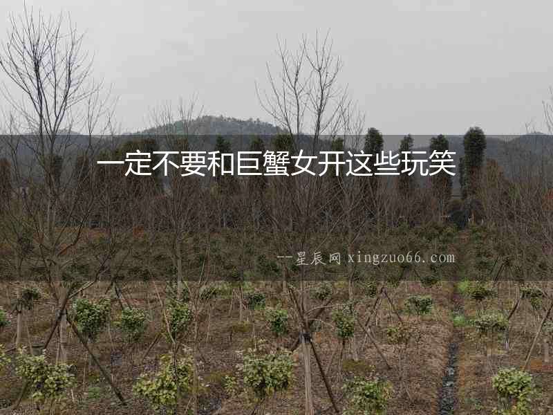 一定不要和巨蟹女開這些玩笑