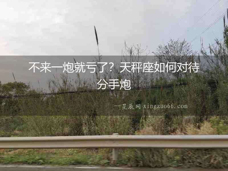 不來一炮就虧了？天秤座如何對待分手炮