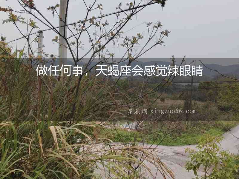 做任何事，天蝎座會感覺辣眼睛