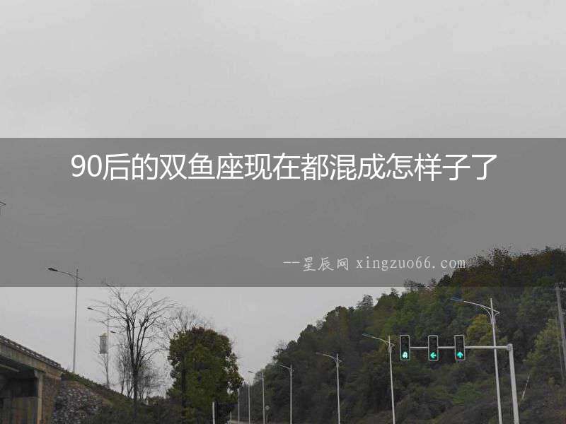 90后的雙魚座現在都混成怎樣子了