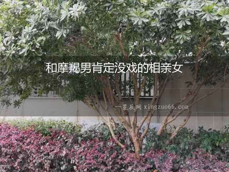 和摩羯男肯定沒戲的相親女