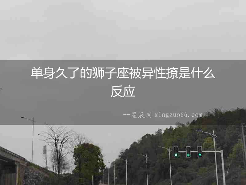 單身久了的獅子座被異性撩是什么反應(yīng)