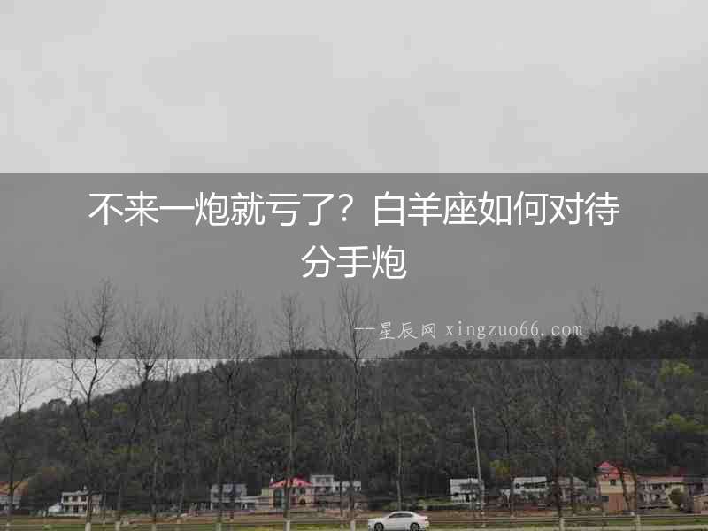 不來一炮就虧了？白羊座如何對待分手炮