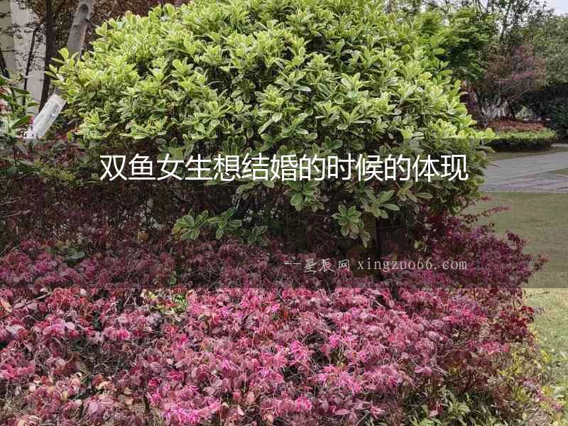 雙魚女生想結(jié)婚的時(shí)候的體現(xiàn)
