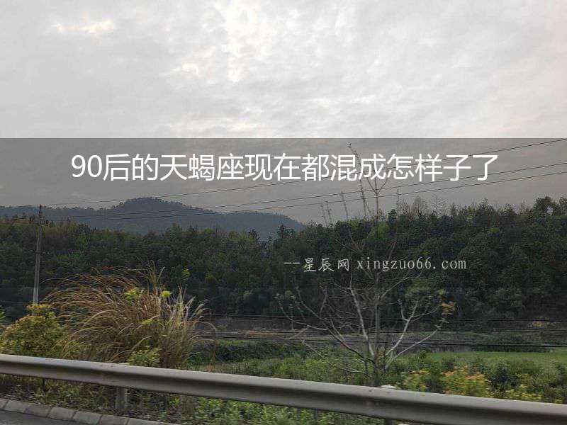 90后的天蝎座現在都混成怎樣子了