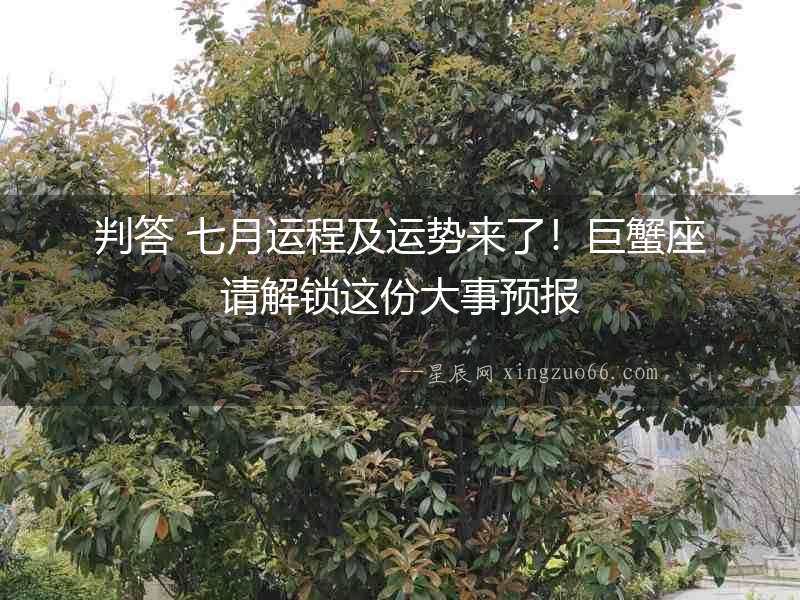 判答 七月運程及運勢來了！巨蟹座請解鎖這份大事預報