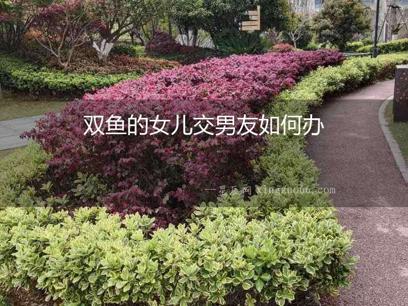 雙魚的女兒交男友如何辦