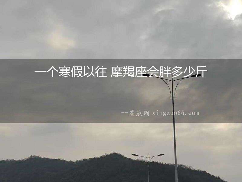 一個寒假以往 摩羯座會胖多少斤