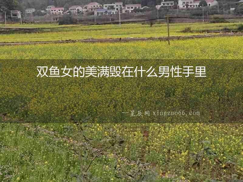 雙魚女的美滿毀在什么男性手里