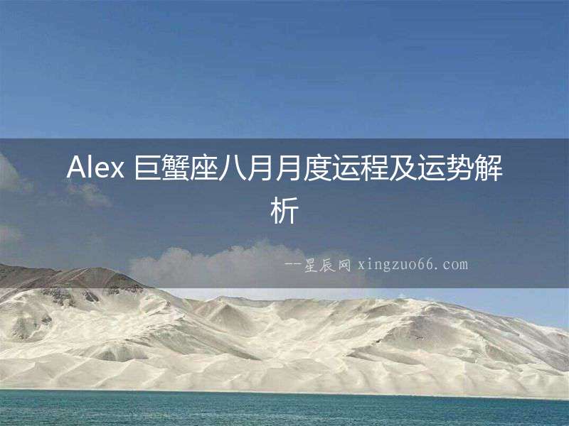 Alex 巨蟹座八月月度運(yùn)程及運(yùn)勢(shì)解析
