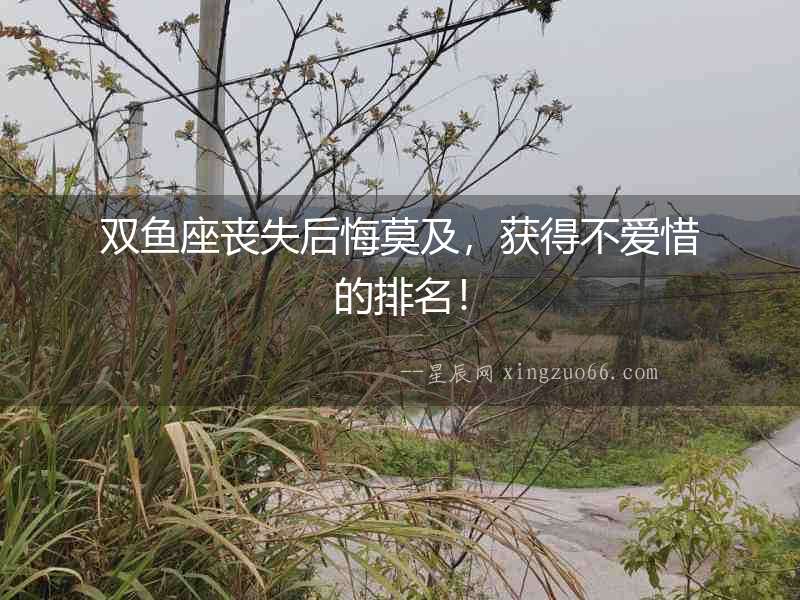雙魚(yú)座喪失后悔莫及，獲得不愛(ài)惜的排名！