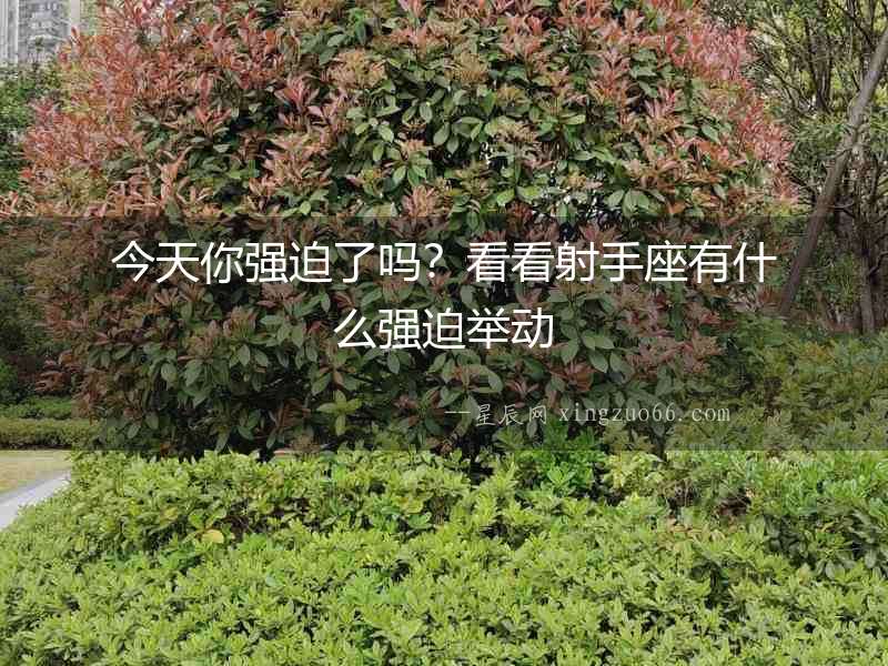 今天你強迫了嗎？看看射手座有什么強迫舉動