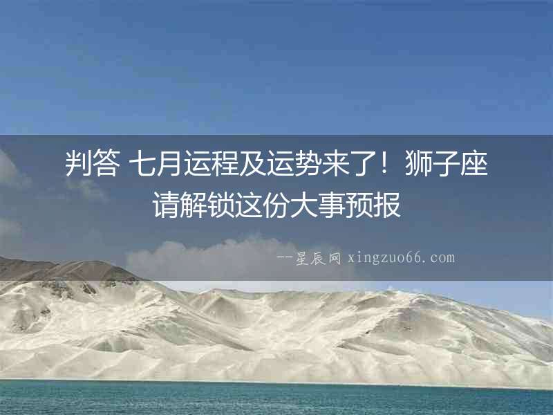 判答 七月運程及運勢來了！獅子座請解鎖這份大事預報