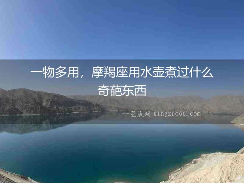 一物多用，摩羯座用水壺煮過什么奇葩東西