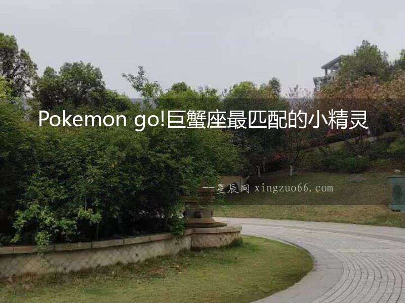 Pokemon go!巨蟹座最匹配的小精靈