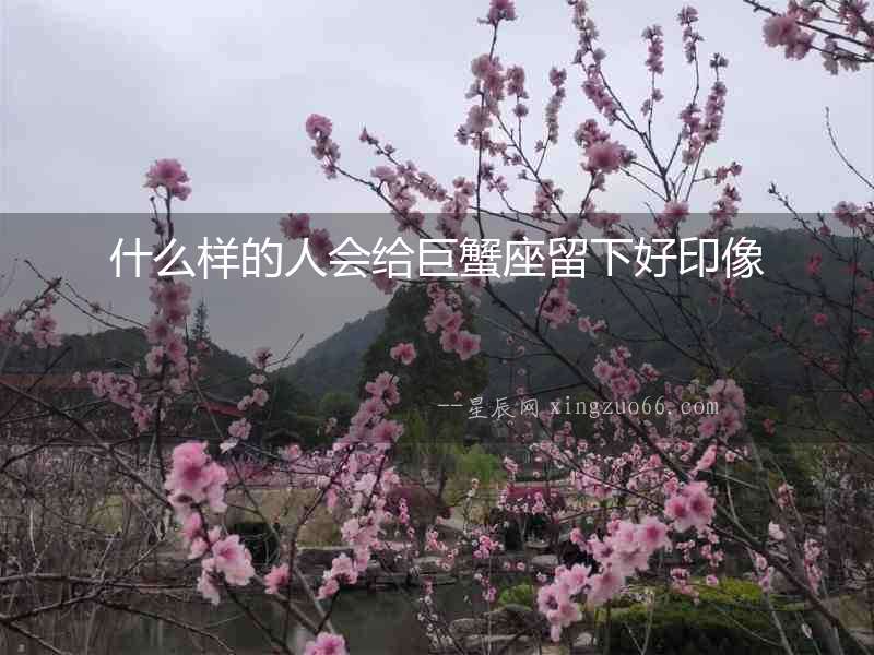 什么樣的人會給巨蟹座留下好印像