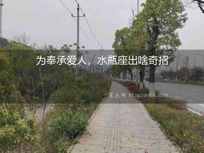 為奉承愛人，水瓶座出啥奇招