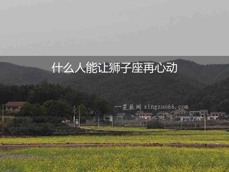 什么人能讓獅子座再心動