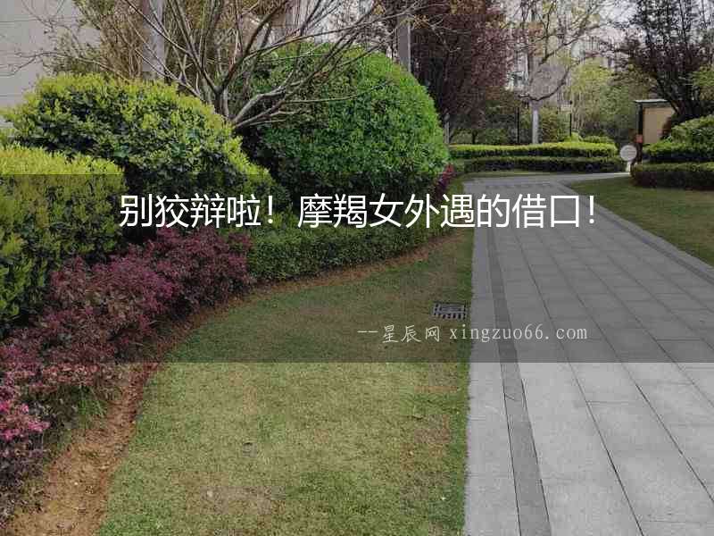 別狡辯啦！摩羯女外遇的借口！