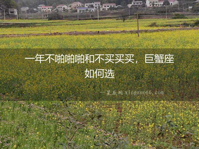 一年不啪啪啪和不買買買，巨蟹座如何選